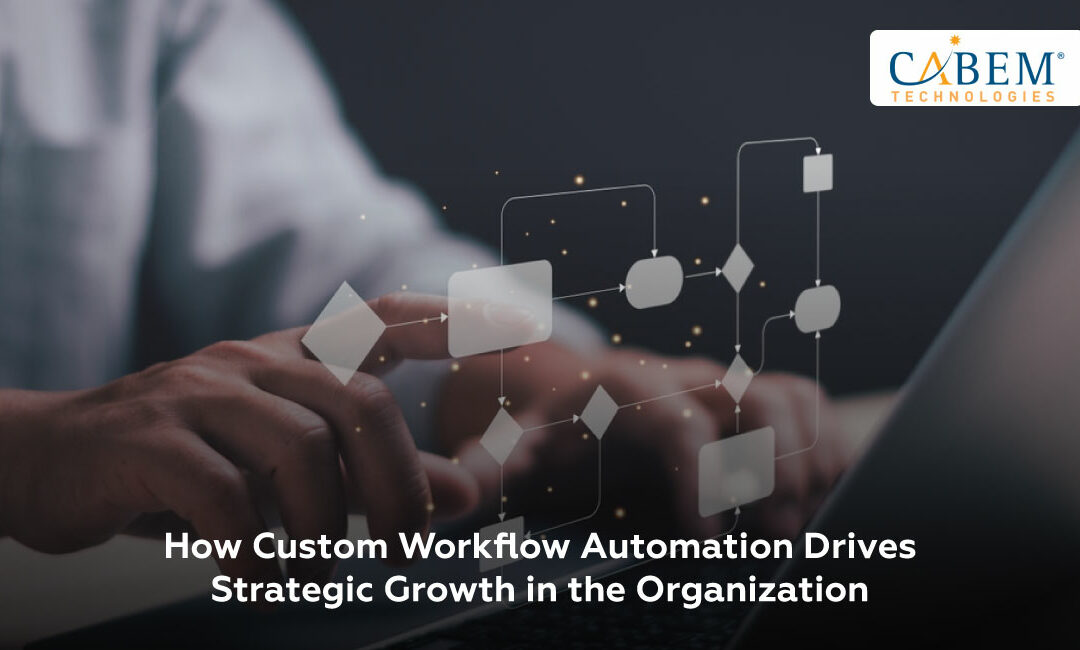 How Custom Workflow Automation Drives Strategic Growth in the Organization