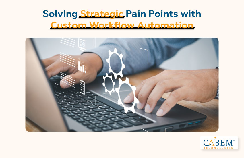 Solving Strategic Pain Points with Custom Workflow Automation