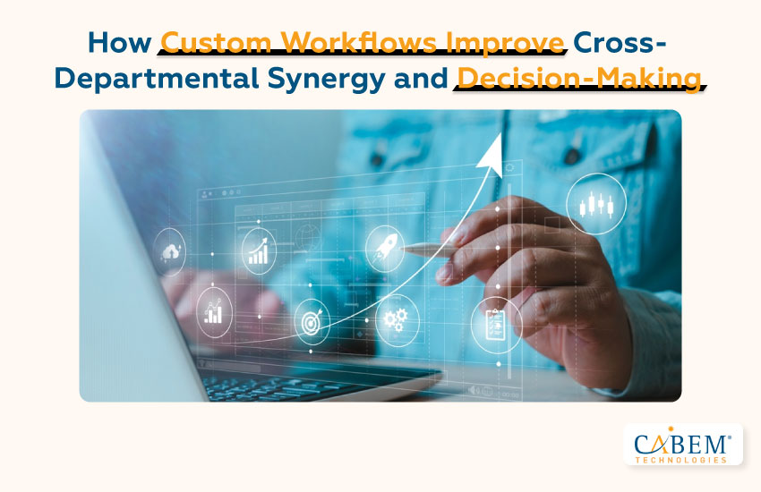 How Custom Workflows Improve Cross-Departmental Synergy and Decision-Making
