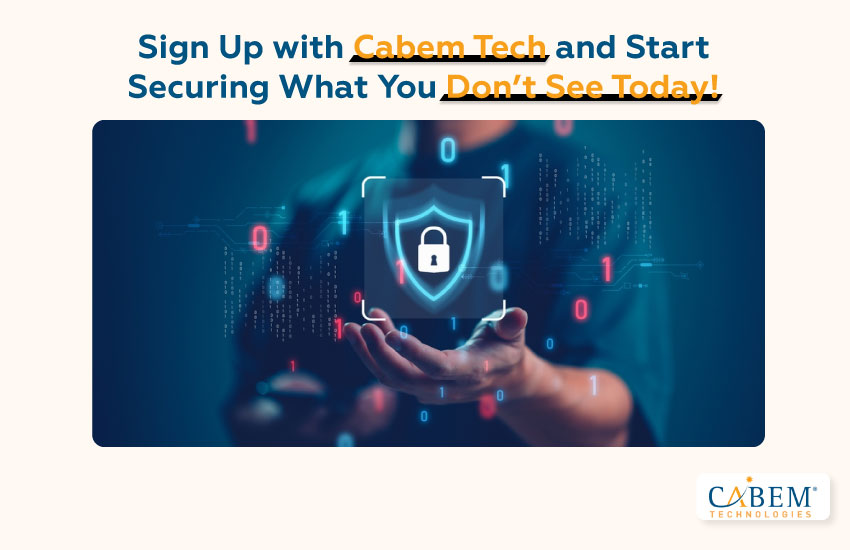 Sign Up with CABEM Tech and Start Securing What You Don’t See Today!